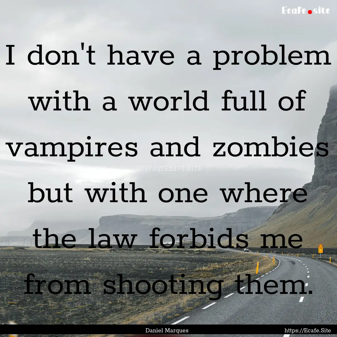 I don't have a problem with a world full.... : Quote by Daniel Marques