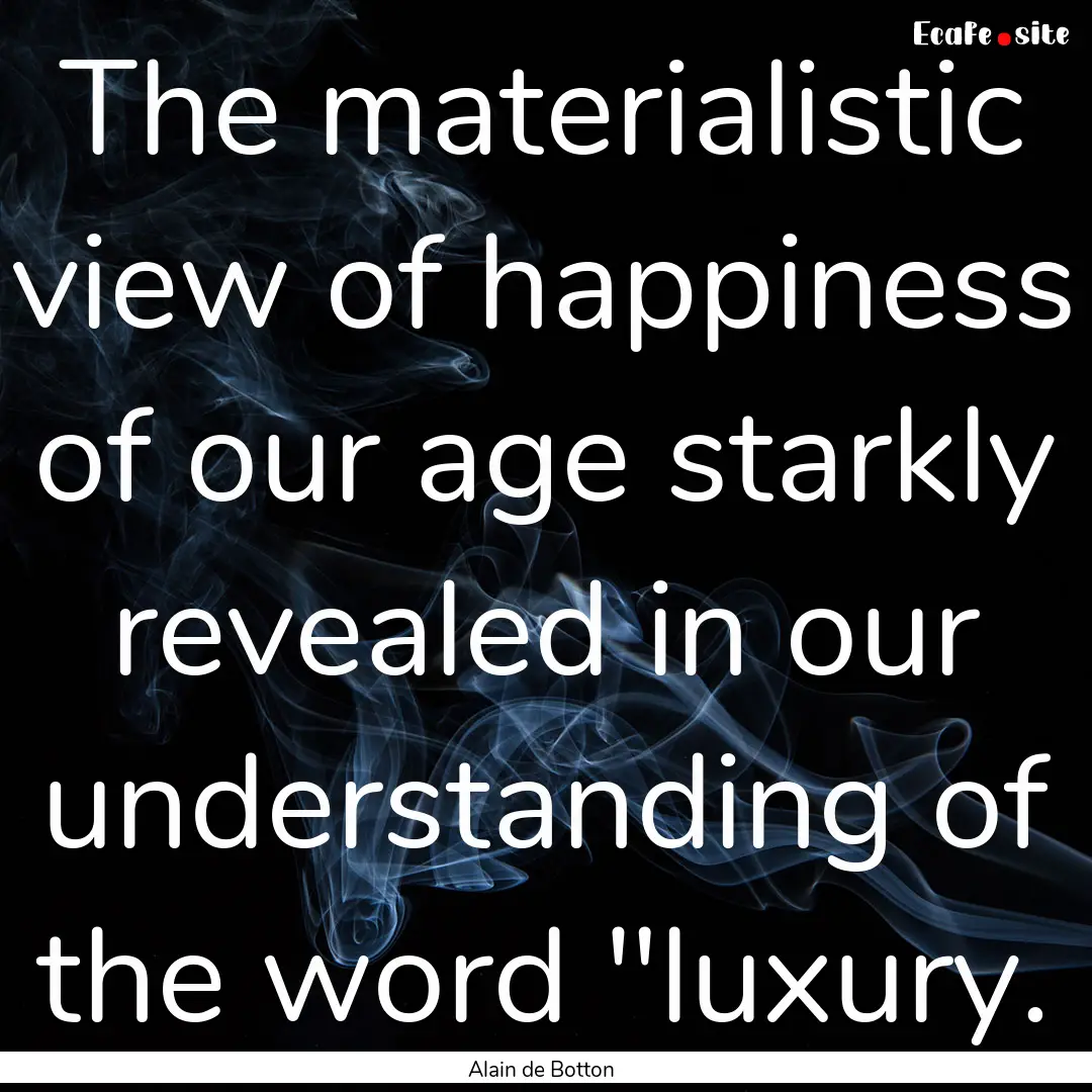 The materialistic view of happiness of our.... : Quote by Alain de Botton