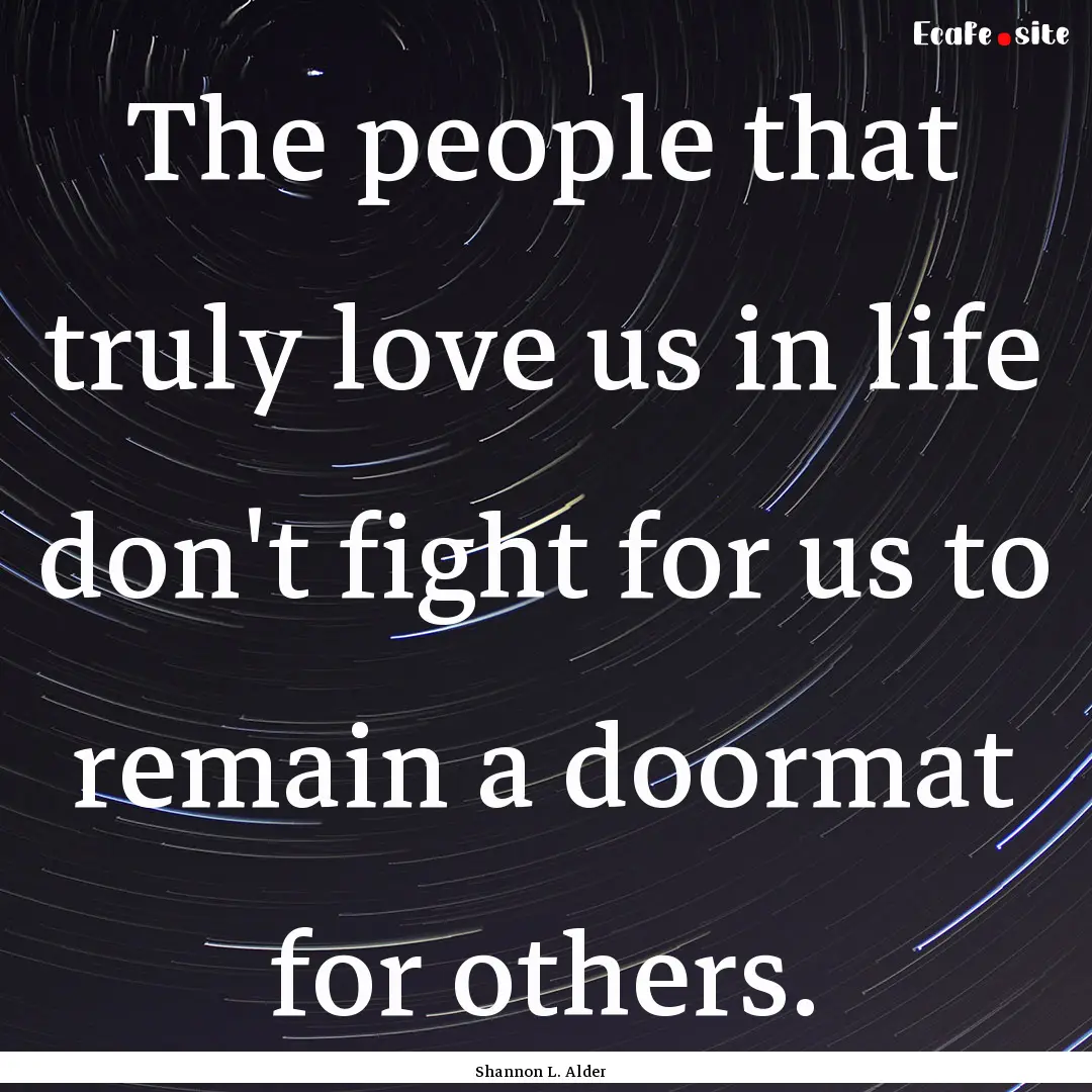 The people that truly love us in life don't.... : Quote by Shannon L. Alder