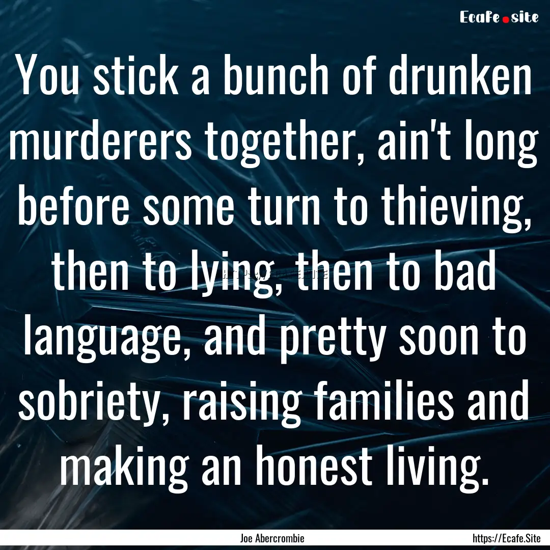 You stick a bunch of drunken murderers together,.... : Quote by Joe Abercrombie