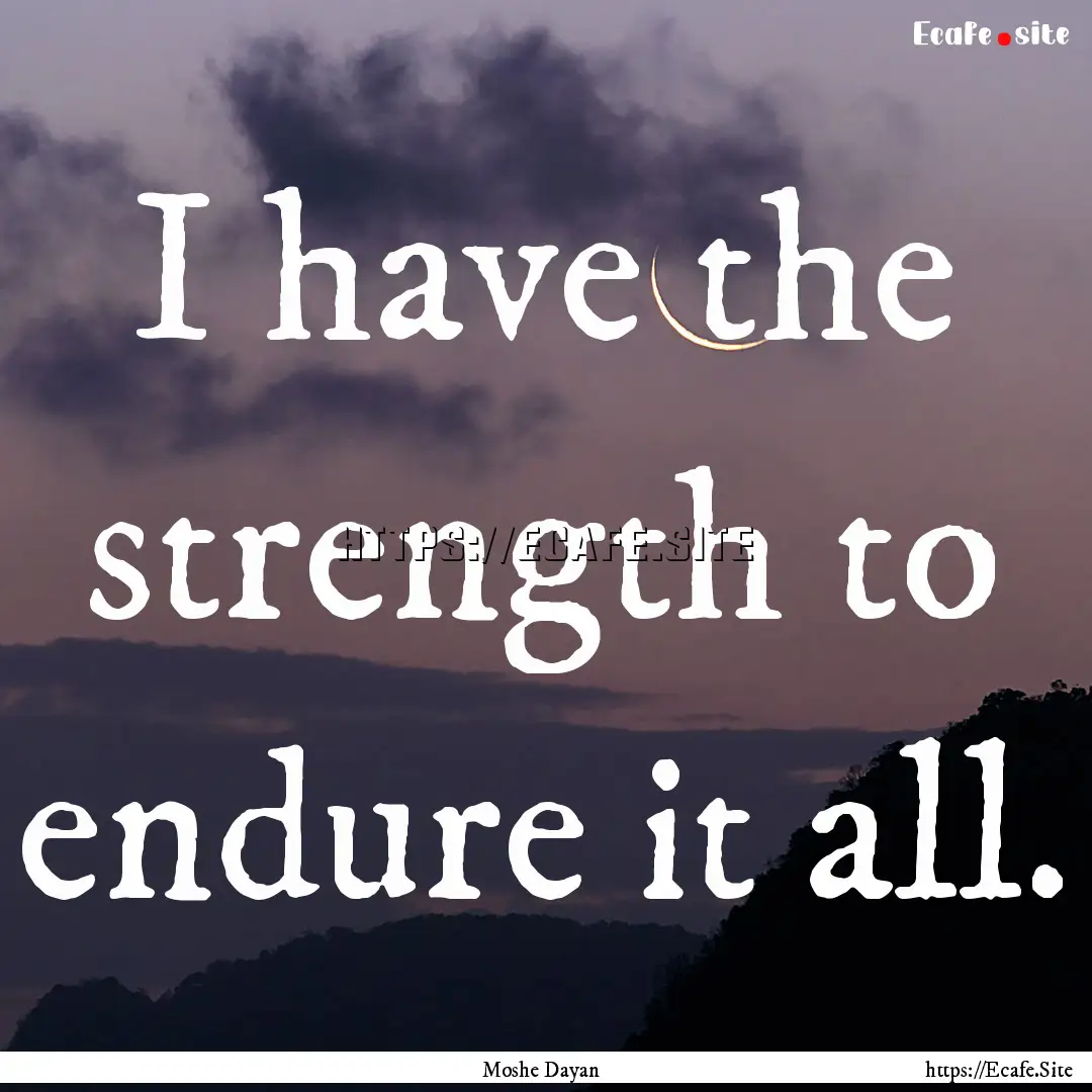 I have the strength to endure it all. : Quote by Moshe Dayan