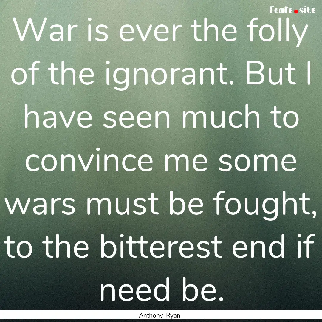 War is ever the folly of the ignorant. But.... : Quote by Anthony Ryan