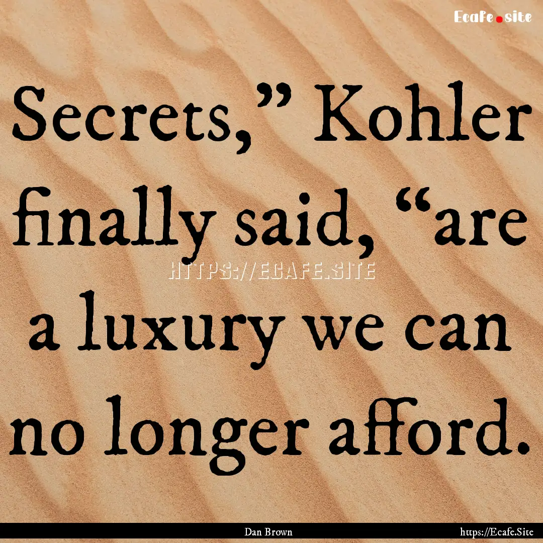 Secrets,” Kohler finally said, “are a.... : Quote by Dan Brown