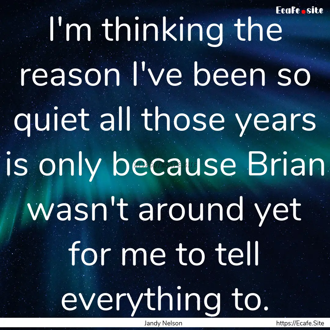 I'm thinking the reason I've been so quiet.... : Quote by Jandy Nelson