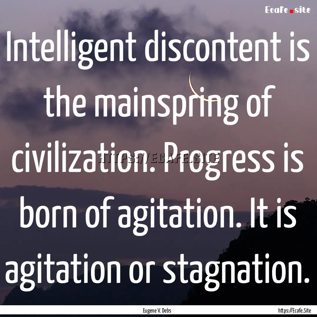 Intelligent discontent is the mainspring.... : Quote by Eugene V. Debs