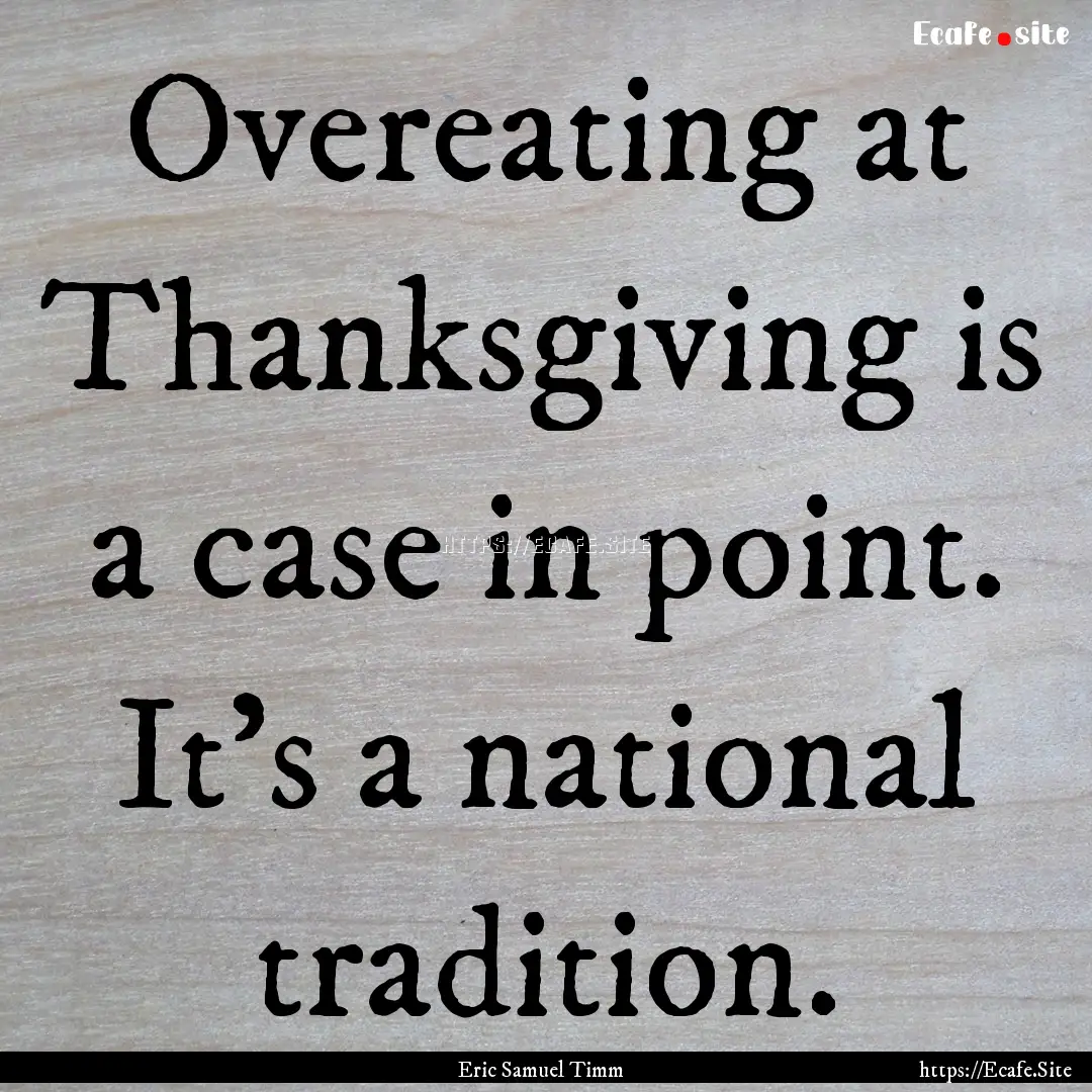 Overeating at Thanksgiving is a case in point..... : Quote by Eric Samuel Timm