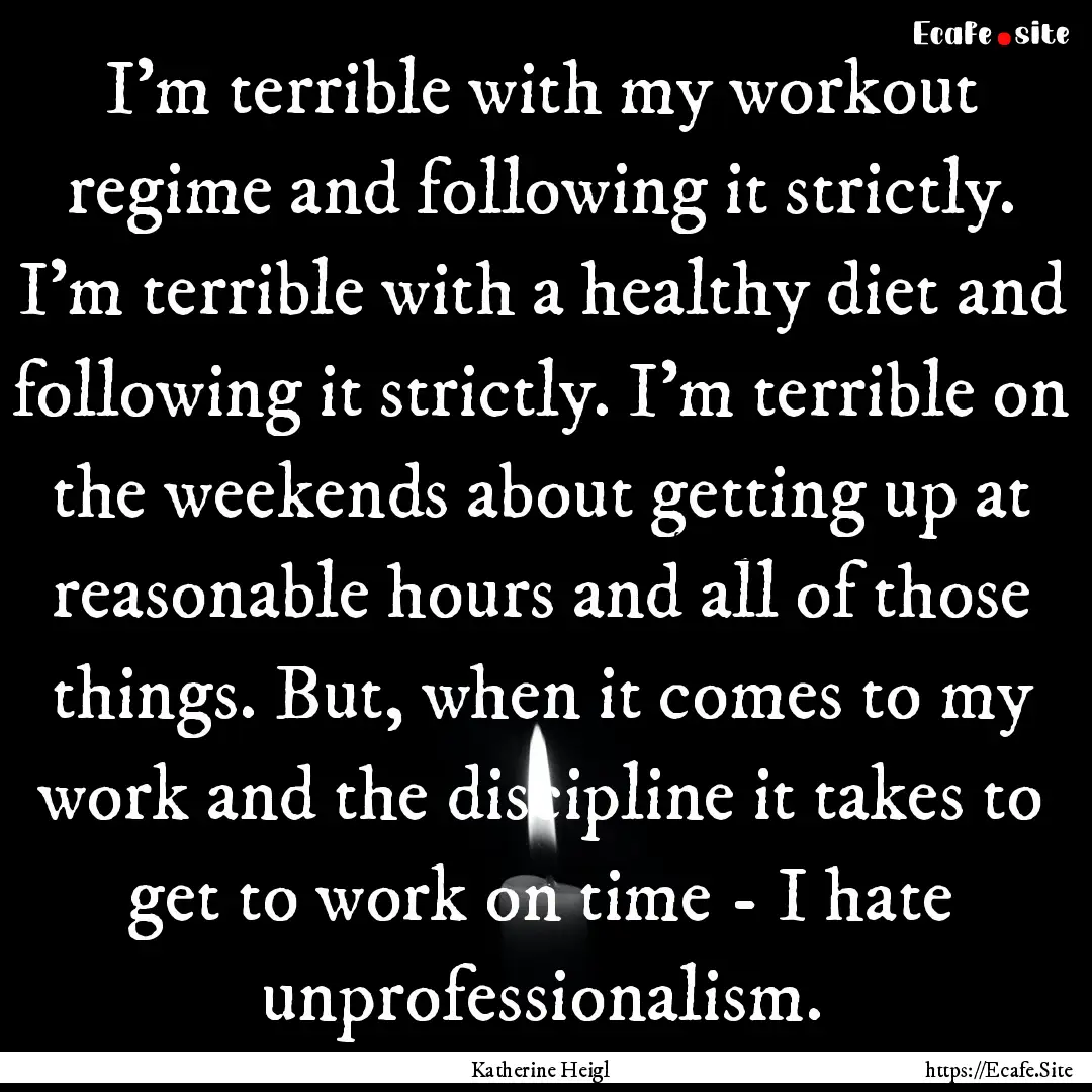 I'm terrible with my workout regime and following.... : Quote by Katherine Heigl