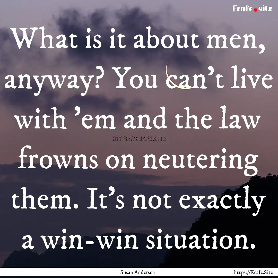 What is it about men, anyway? You can't live.... : Quote by Susan Andersen