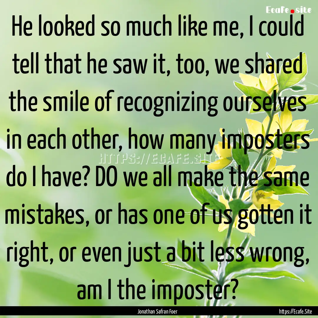 He looked so much like me, I could tell that.... : Quote by Jonathan Safran Foer