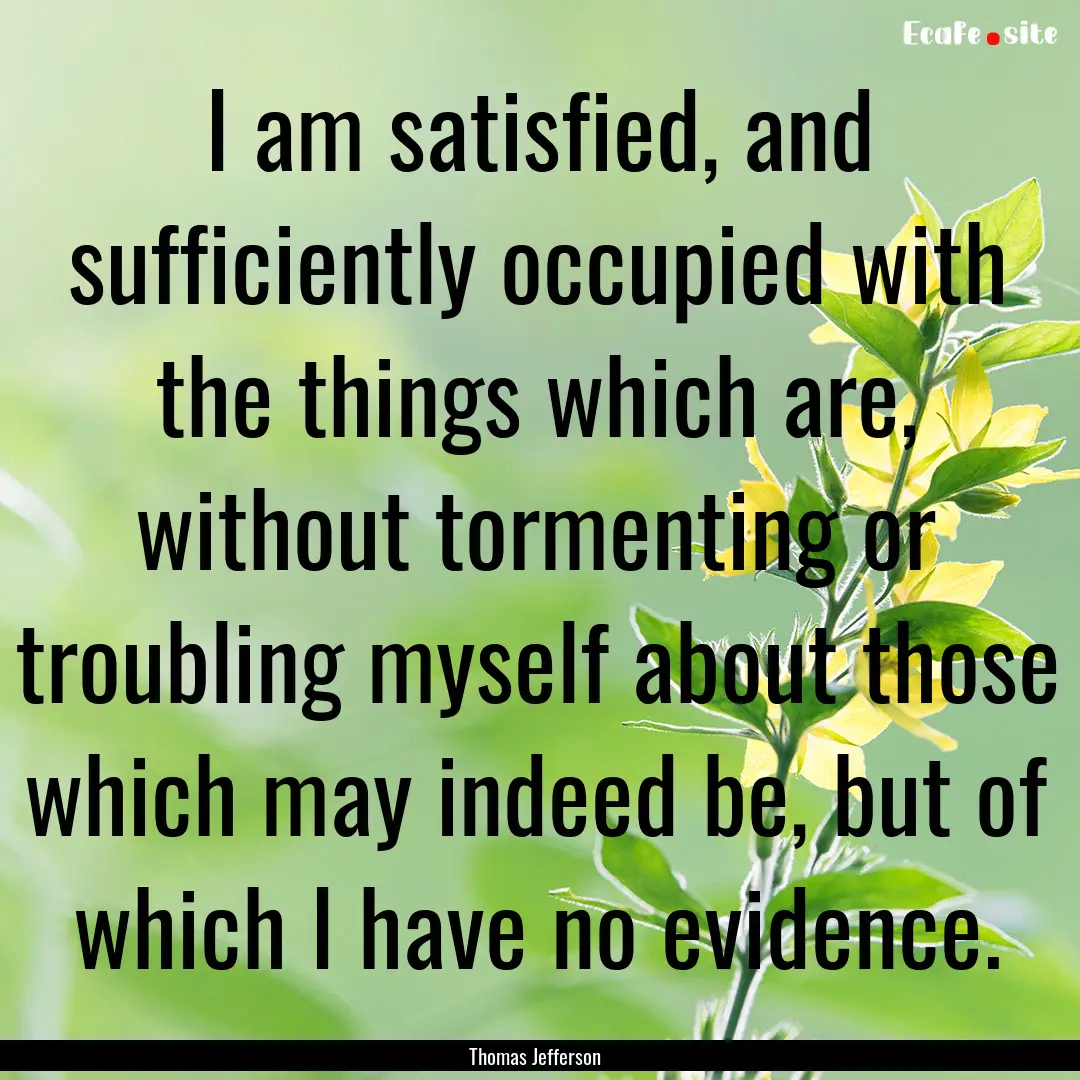 I am satisfied, and sufficiently occupied.... : Quote by Thomas Jefferson