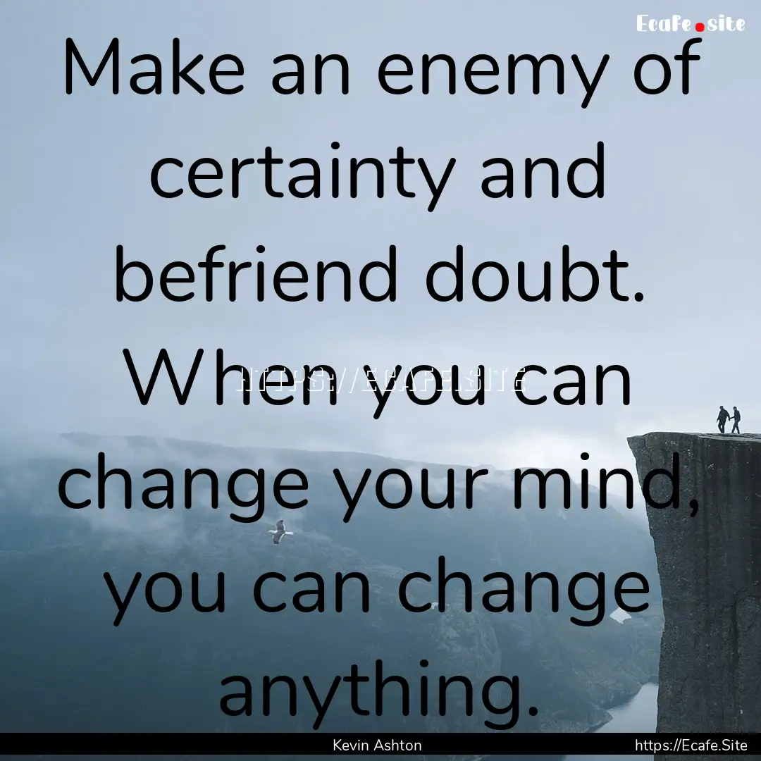 Make an enemy of certainty and befriend doubt..... : Quote by Kevin Ashton