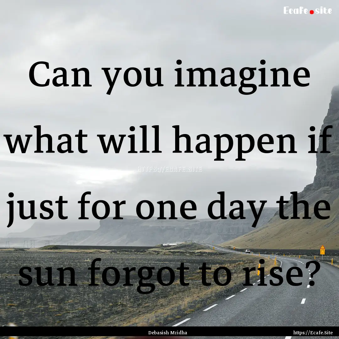 Can you imagine what will happen if just.... : Quote by Debasish Mridha