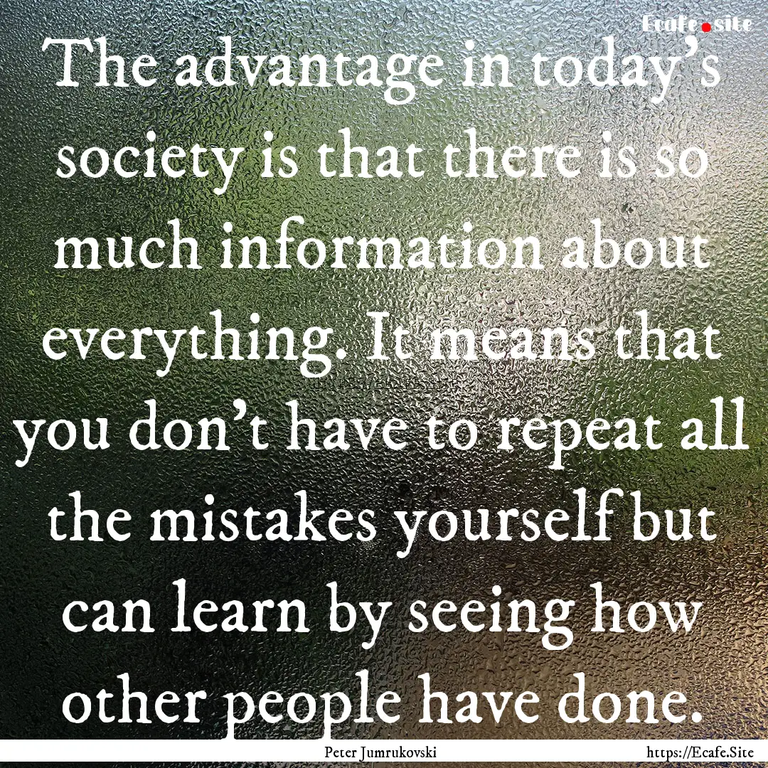 The advantage in today's society is that.... : Quote by Peter Jumrukovski