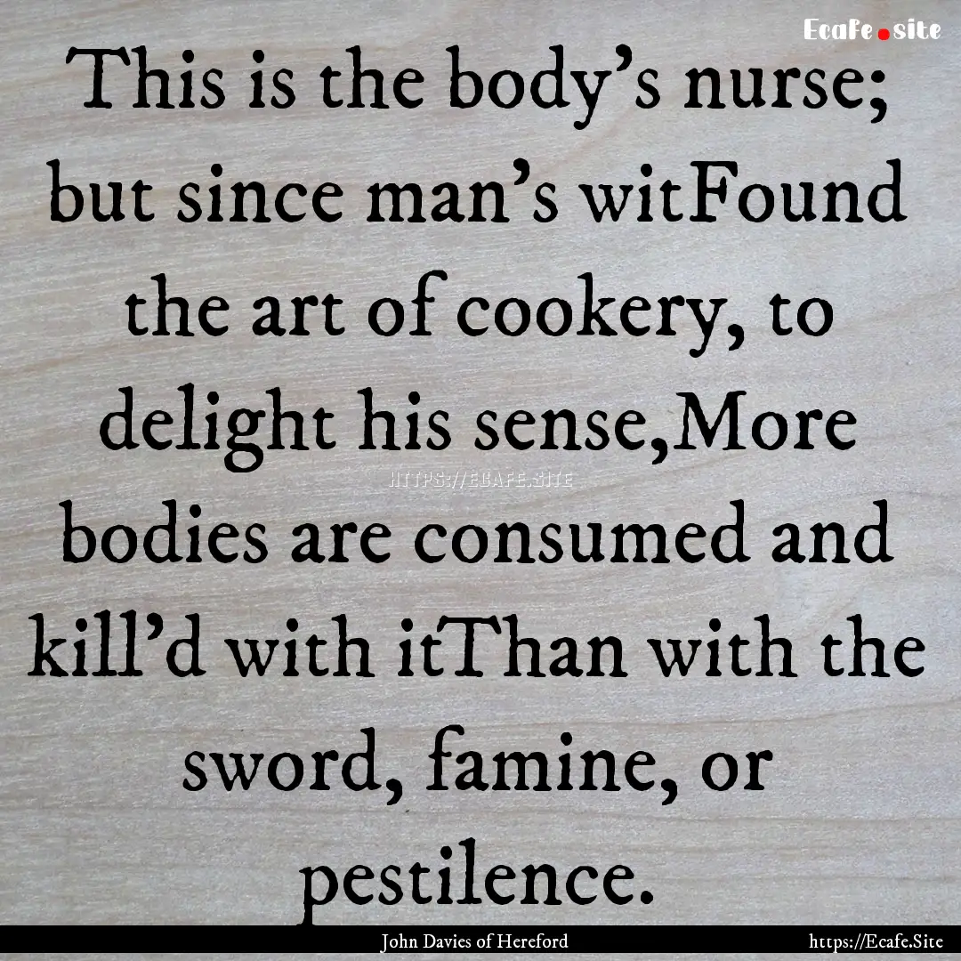 This is the body's nurse; but since man's.... : Quote by John Davies of Hereford