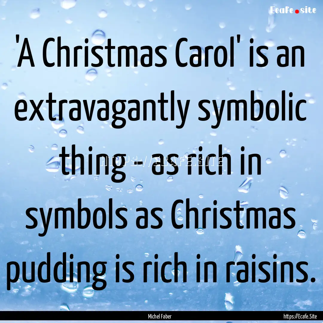 'A Christmas Carol' is an extravagantly symbolic.... : Quote by Michel Faber