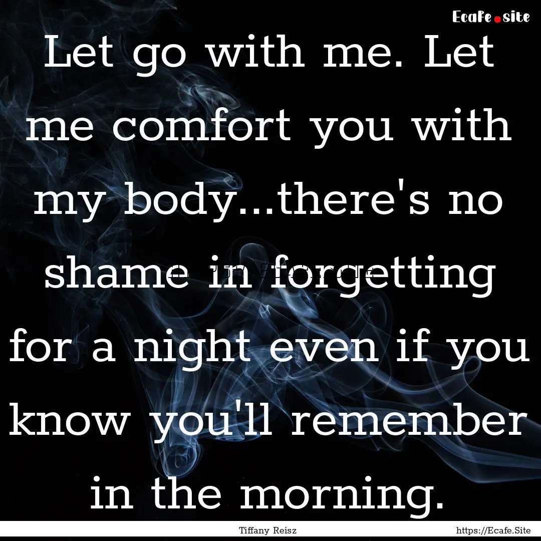 Let go with me. Let me comfort you with my.... : Quote by Tiffany Reisz