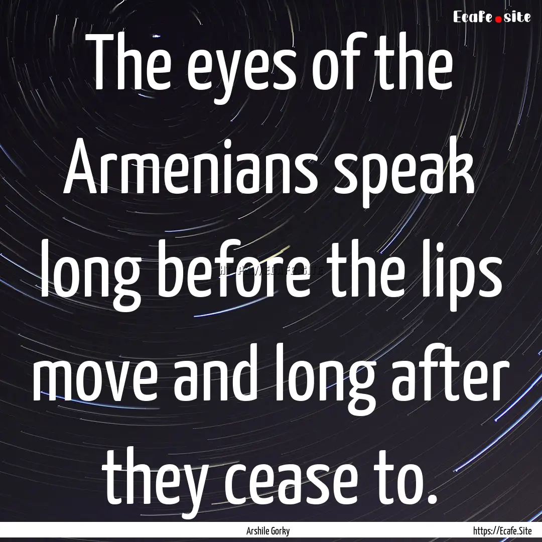 The eyes of the Armenians speak long before.... : Quote by Arshile Gorky