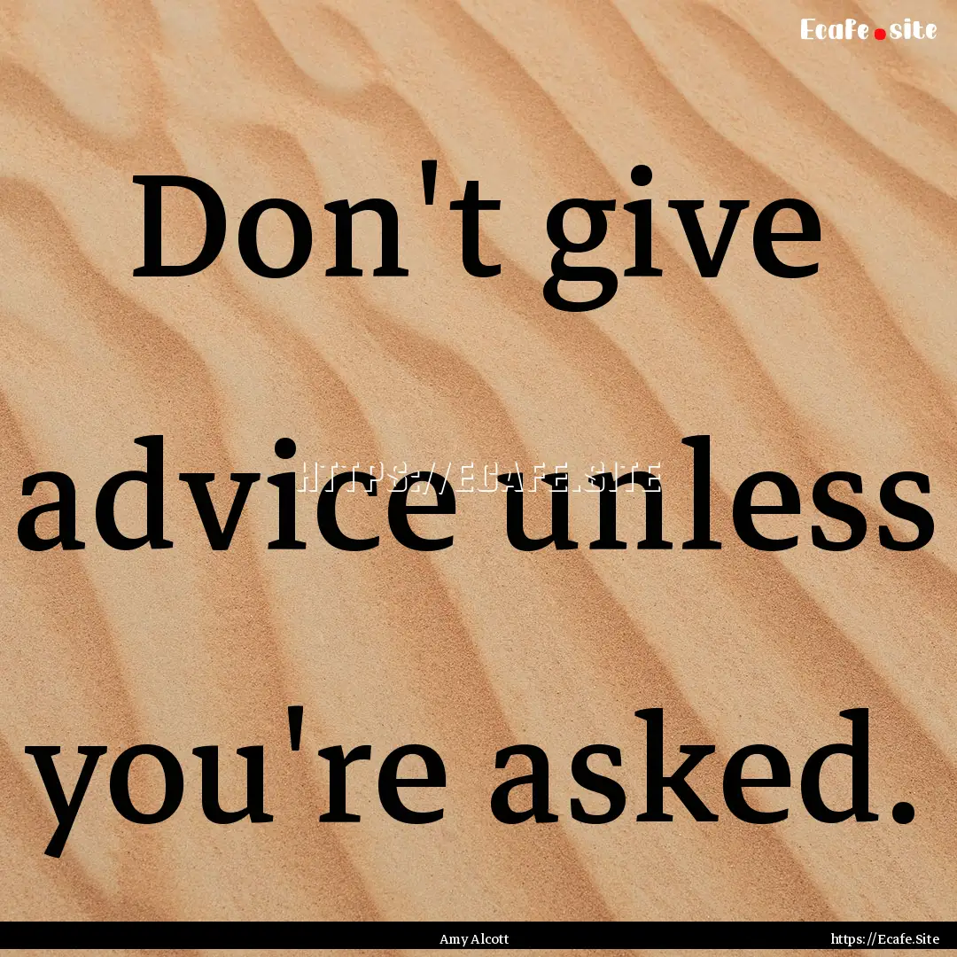 Don't give advice unless you're asked. : Quote by Amy Alcott