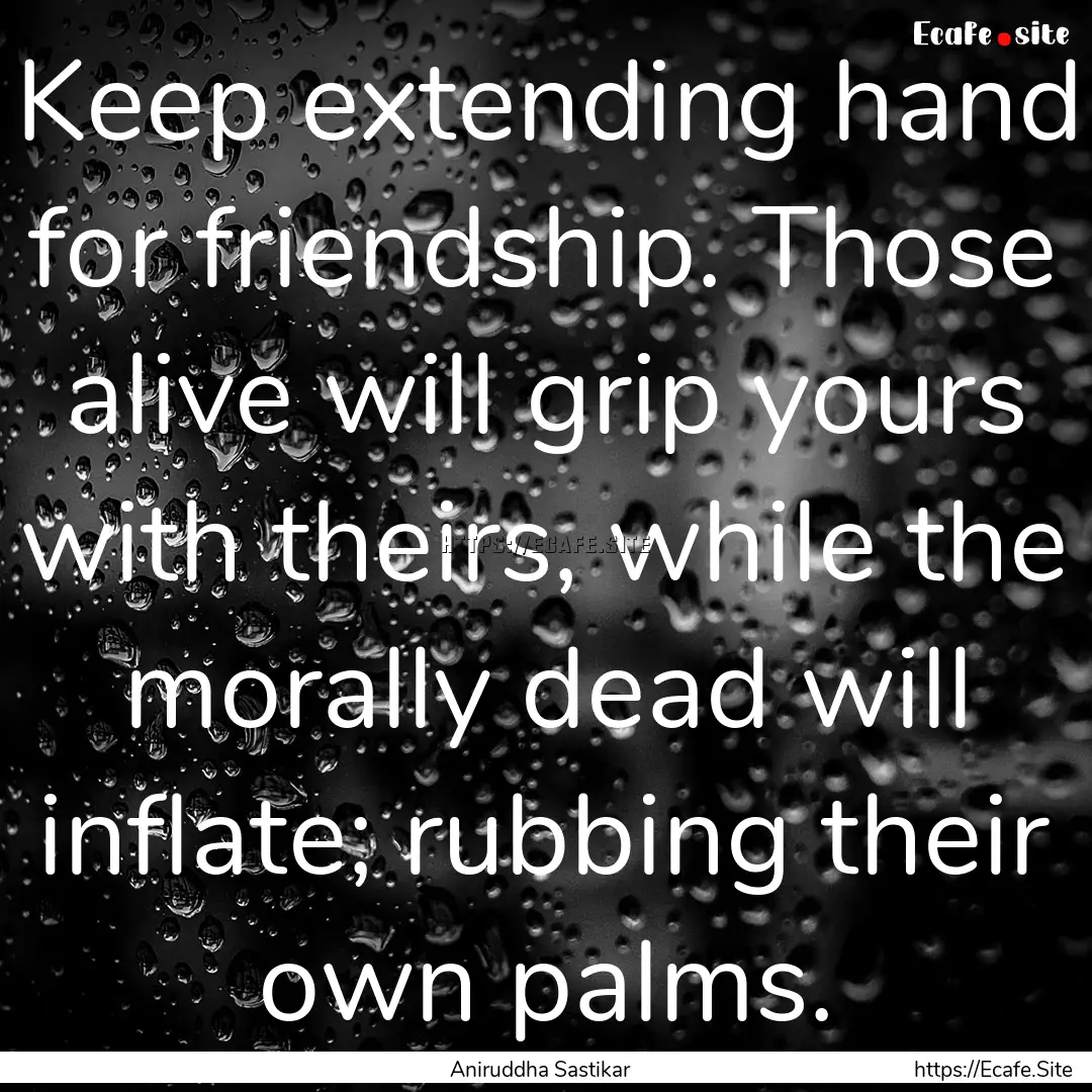 Keep extending hand for friendship. Those.... : Quote by Aniruddha Sastikar