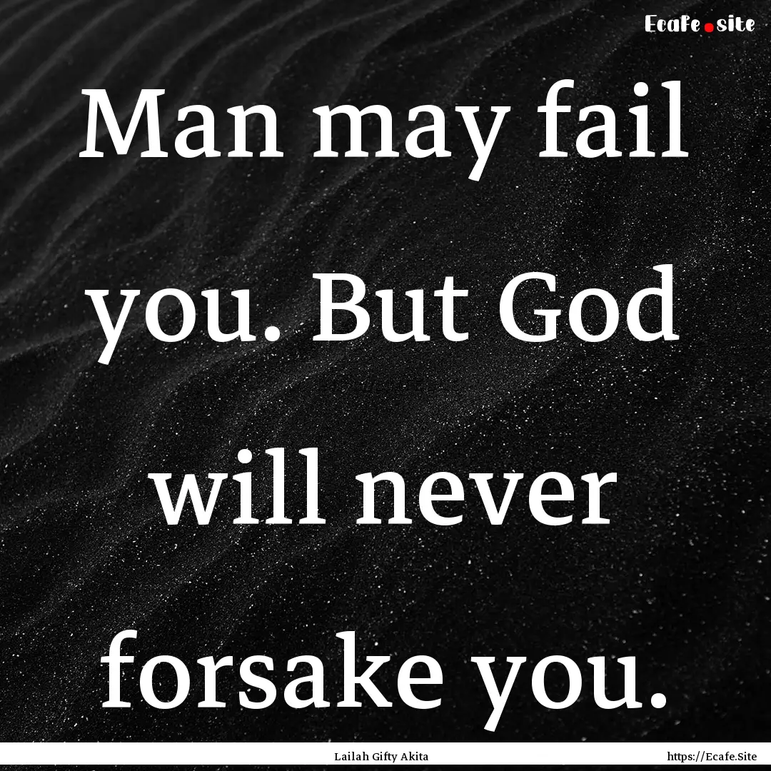 Man may fail you. But God will never forsake.... : Quote by Lailah Gifty Akita