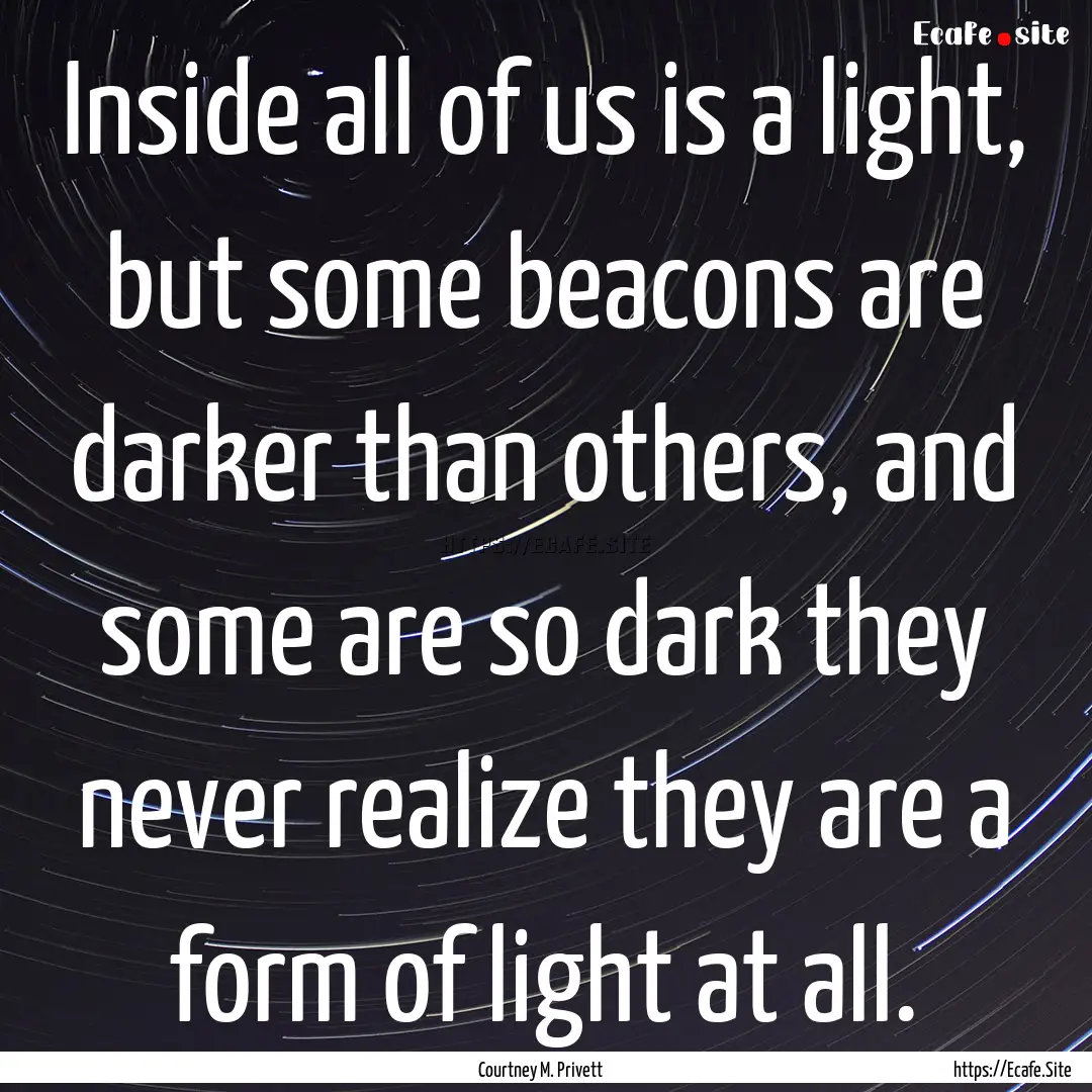 Inside all of us is a light, but some beacons.... : Quote by Courtney M. Privett