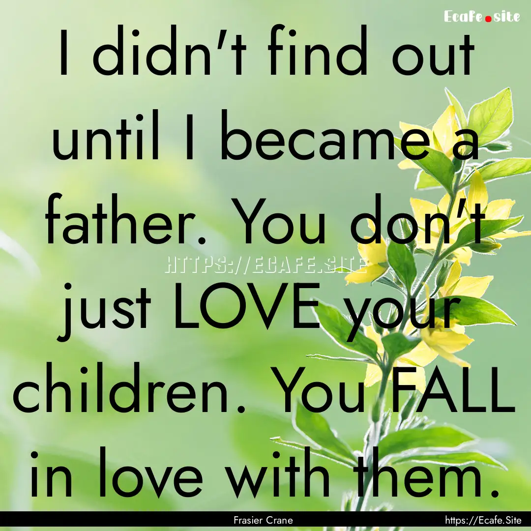 I didn't find out until I became a father..... : Quote by Frasier Crane