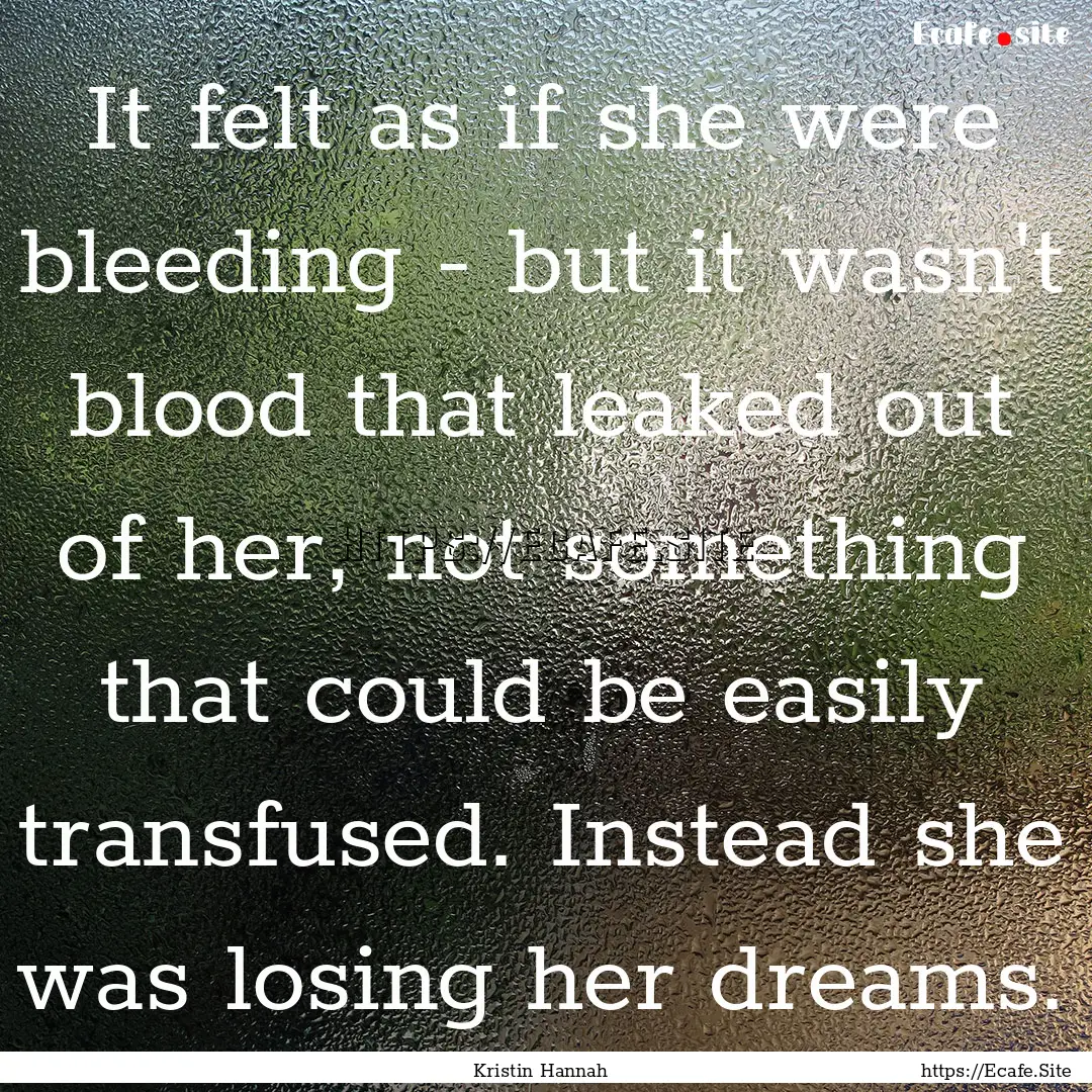 It felt as if she were bleeding - but it.... : Quote by Kristin Hannah