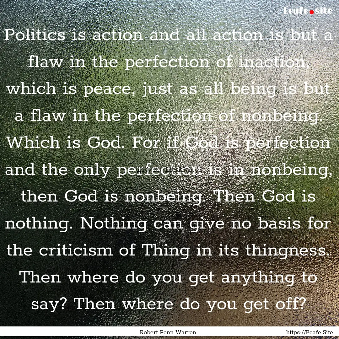 Politics is action and all action is but.... : Quote by Robert Penn Warren