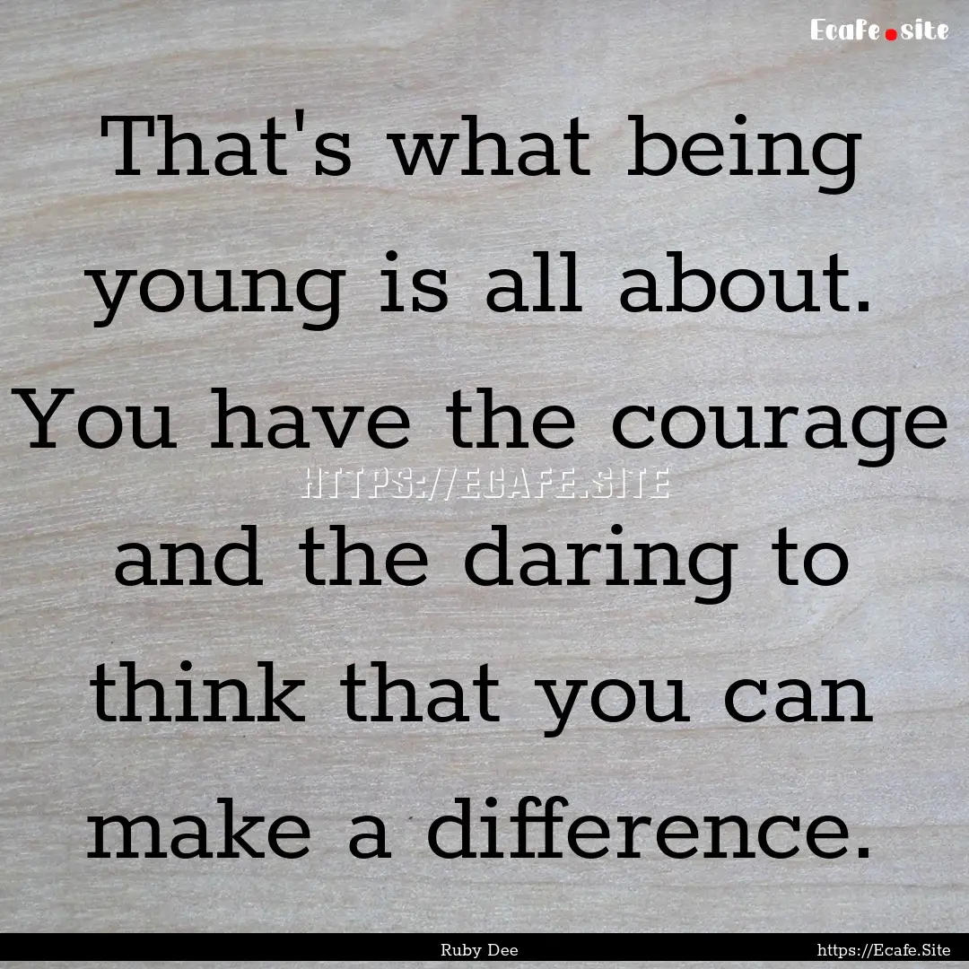 That's what being young is all about. You.... : Quote by Ruby Dee