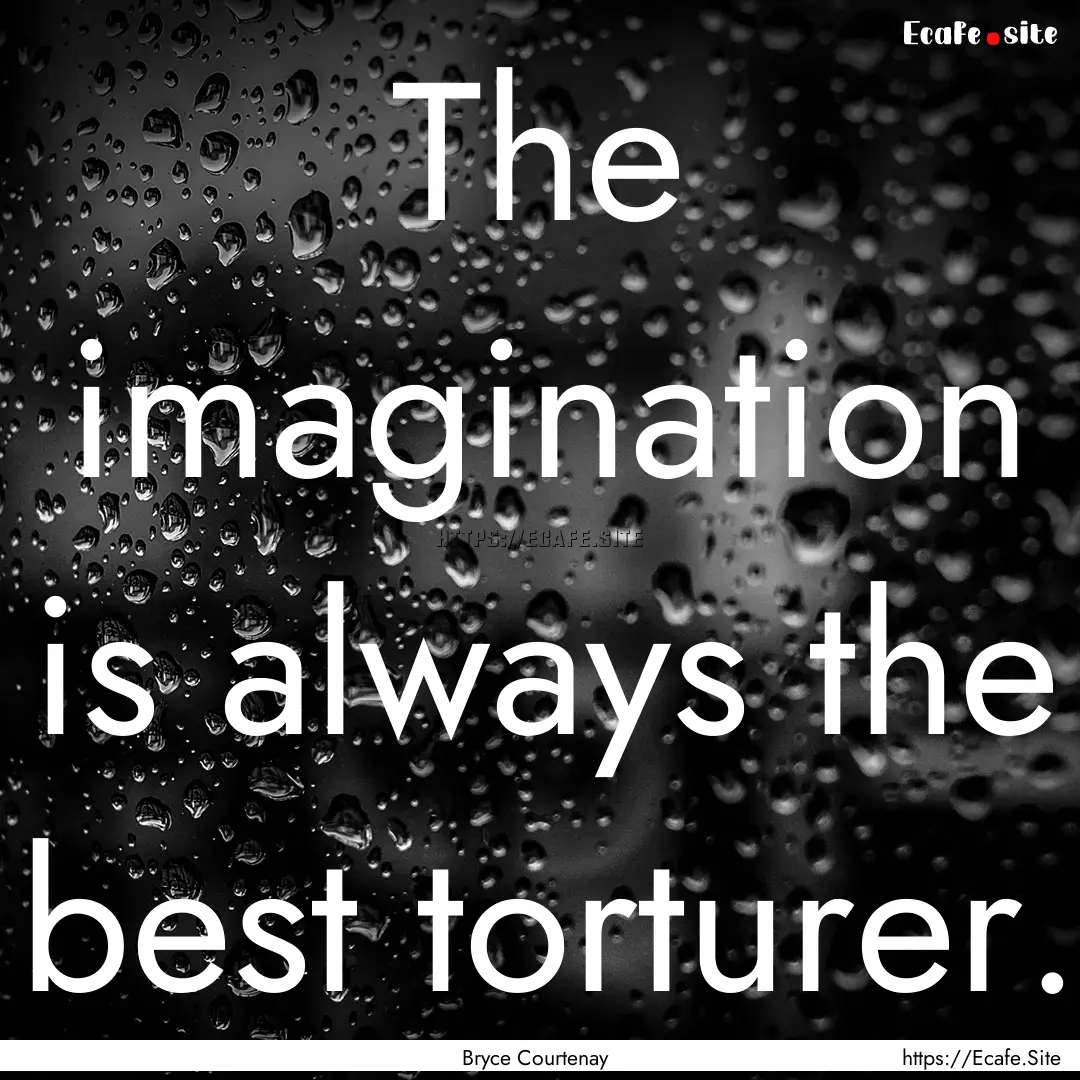 The imagination is always the best torturer..... : Quote by Bryce Courtenay