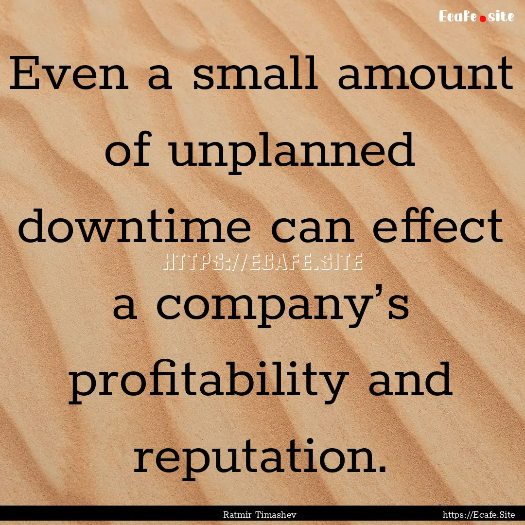 Even a small amount of unplanned downtime.... : Quote by Ratmir Timashev