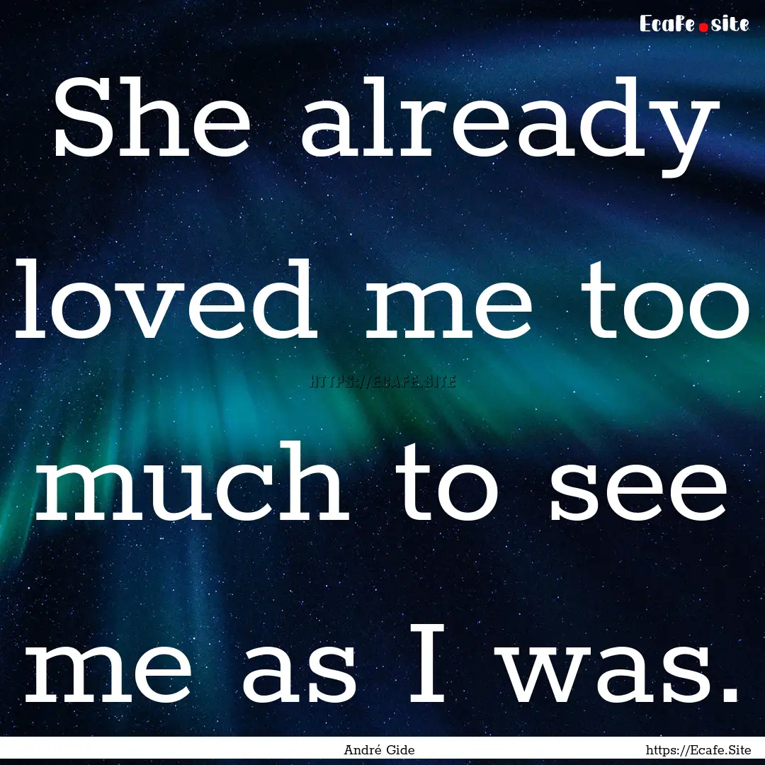 She already loved me too much to see me as.... : Quote by André Gide