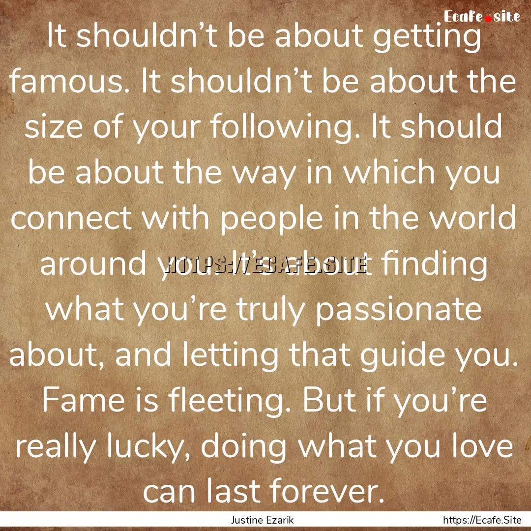 It shouldn’t be about getting famous. It.... : Quote by Justine Ezarik