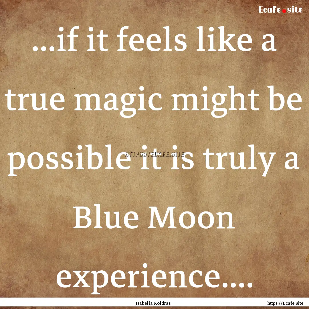 ...if it feels like a true magic might be.... : Quote by Isabella Koldras