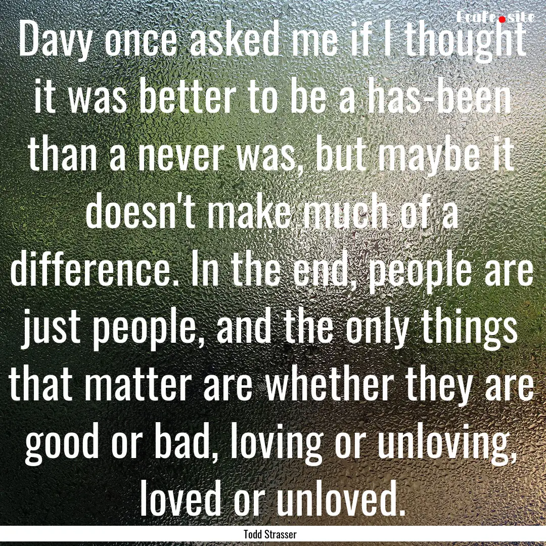 Davy once asked me if I thought it was better.... : Quote by Todd Strasser