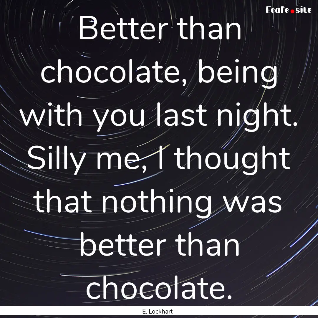 Better than chocolate, being with you last.... : Quote by E. Lockhart