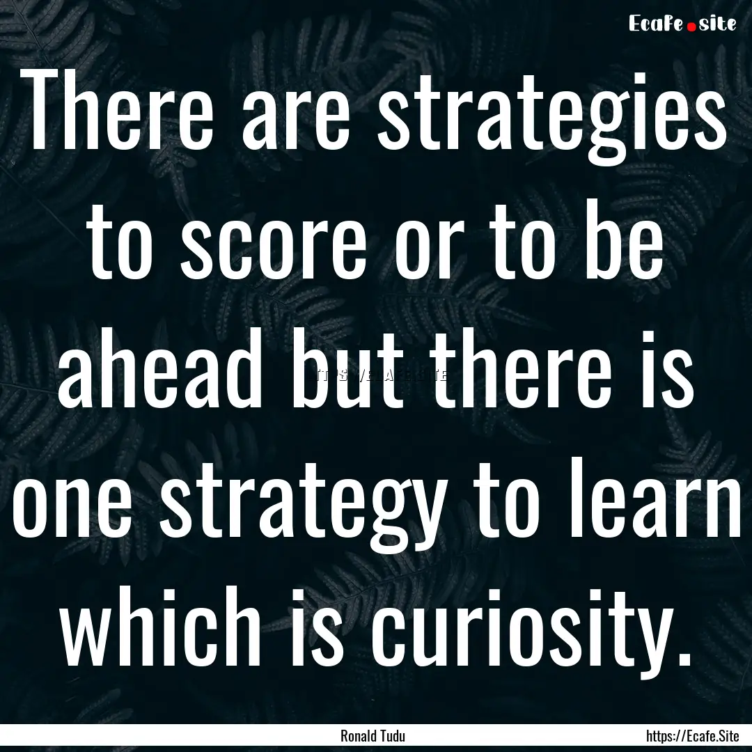 There are strategies to score or to be ahead.... : Quote by Ronald Tudu