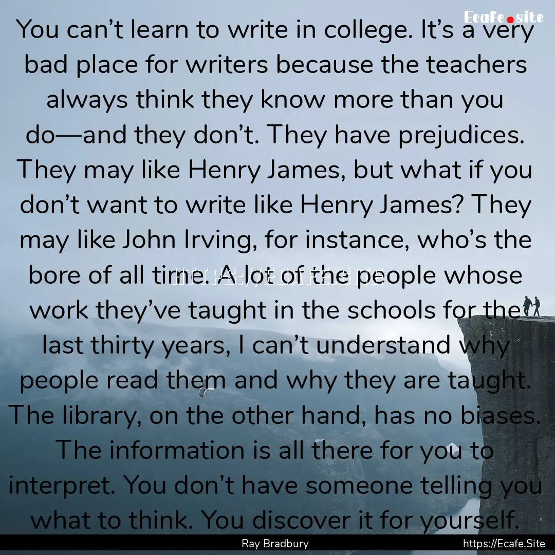 You can’t learn to write in college. It’s.... : Quote by Ray Bradbury