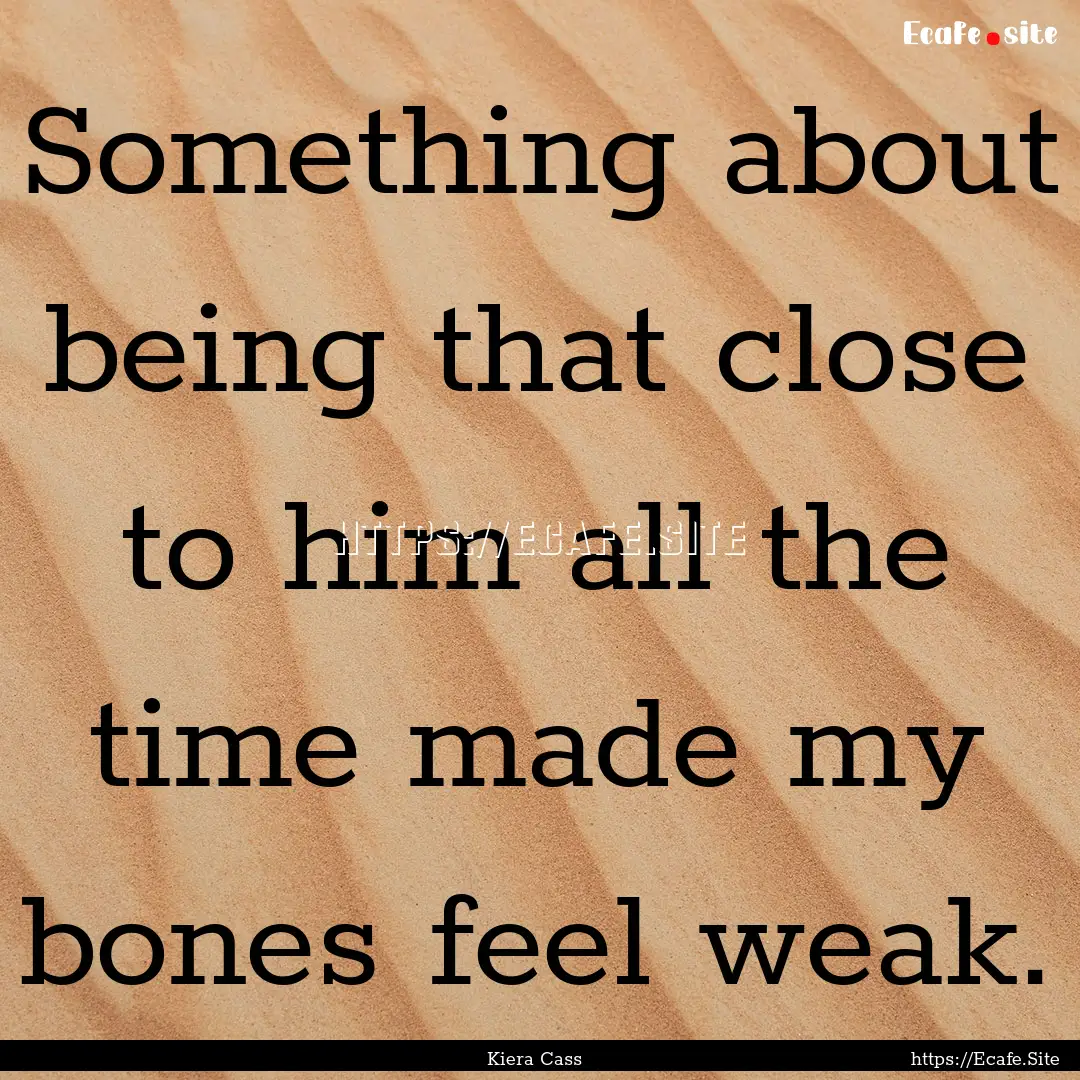 Something about being that close to him all.... : Quote by Kiera Cass