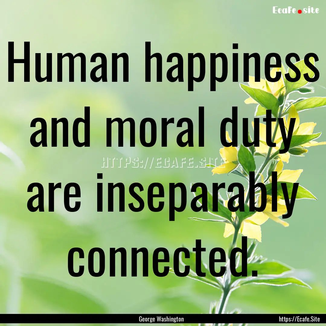 Human happiness and moral duty are inseparably.... : Quote by George Washington