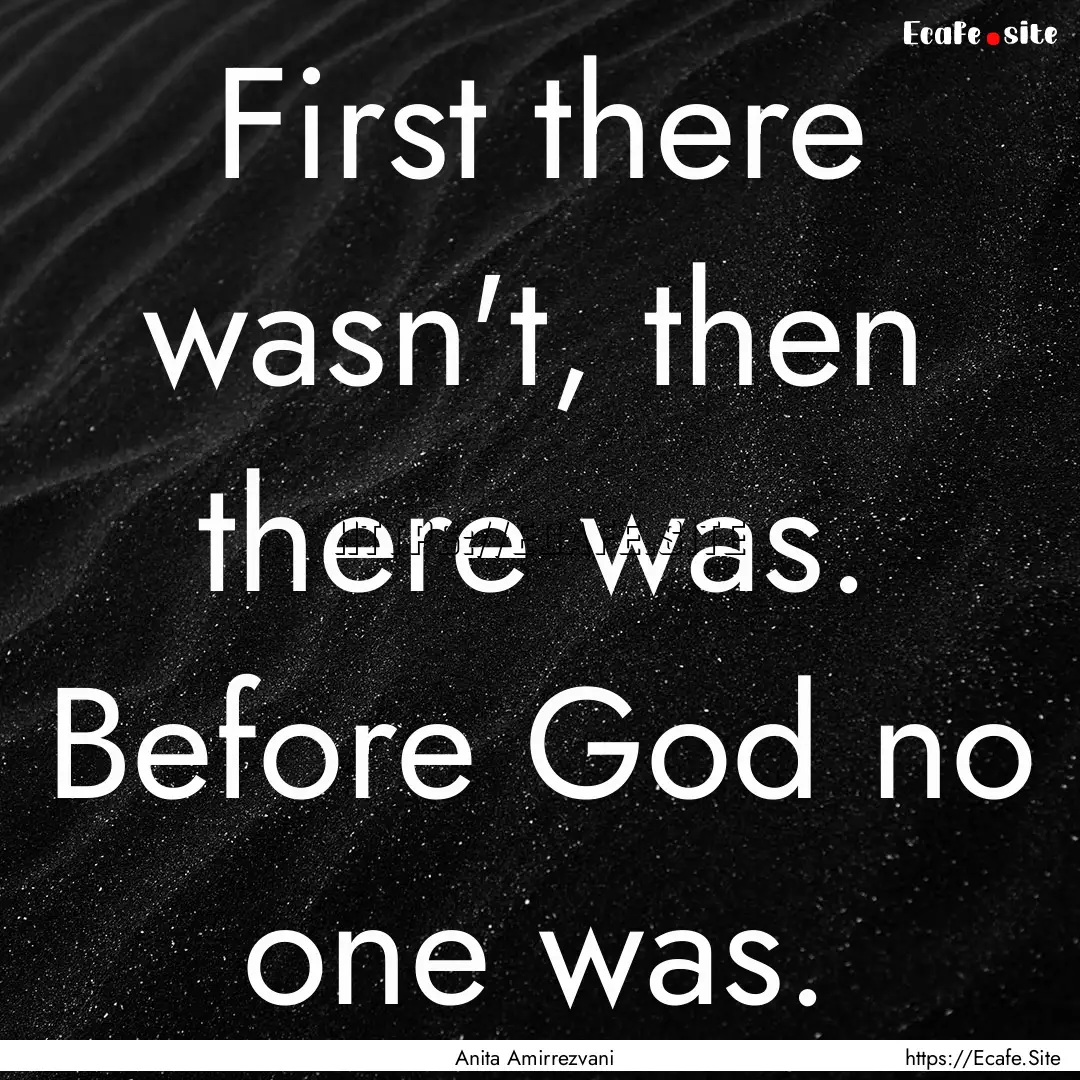 First there wasn't, then there was. Before.... : Quote by Anita Amirrezvani