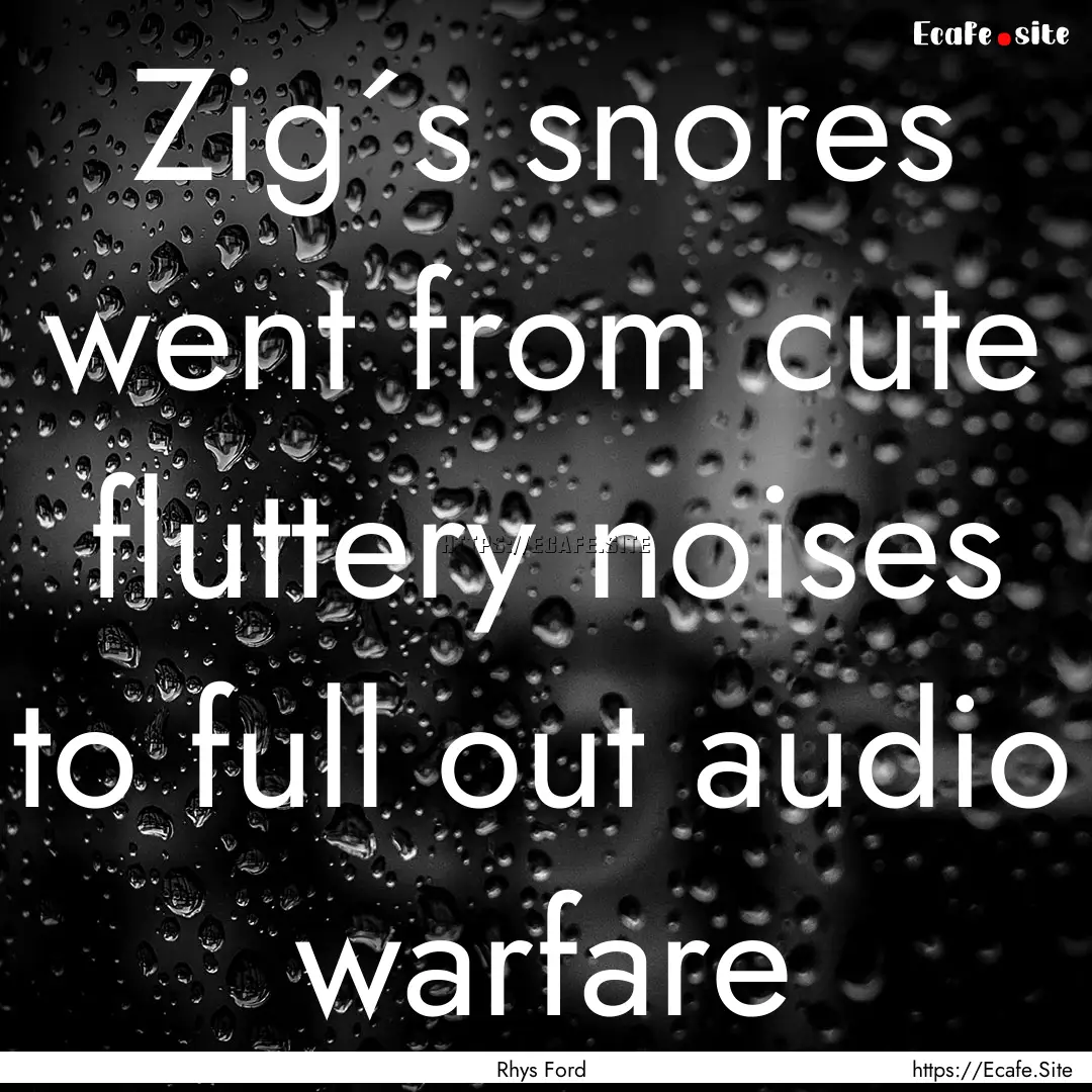 Zig´s snores went from cute fluttery noises.... : Quote by Rhys Ford