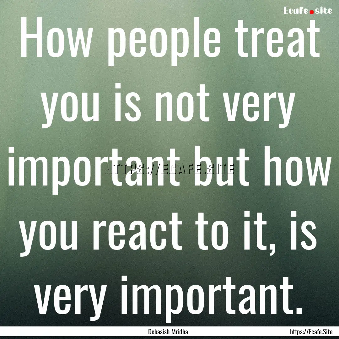 How people treat you is not very important.... : Quote by Debasish Mridha