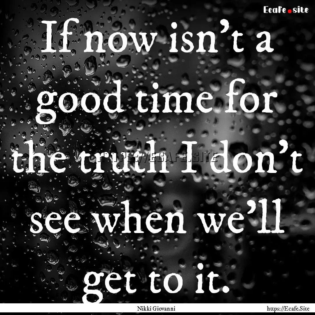 If now isn't a good time for the truth I.... : Quote by Nikki Giovanni