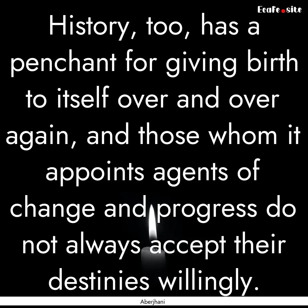 History, too, has a penchant for giving birth.... : Quote by Aberjhani