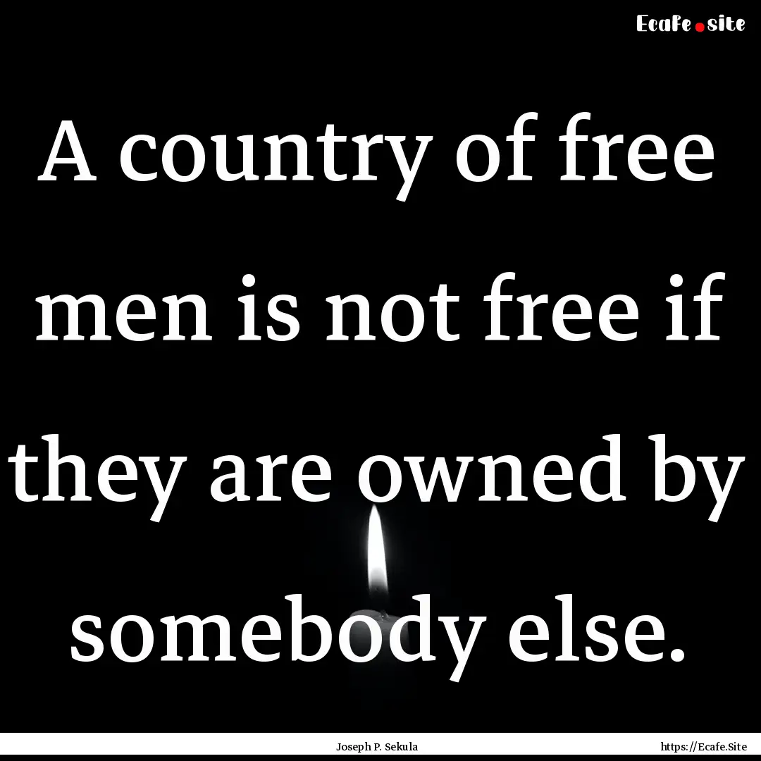 A country of free men is not free if they.... : Quote by Joseph P. Sekula