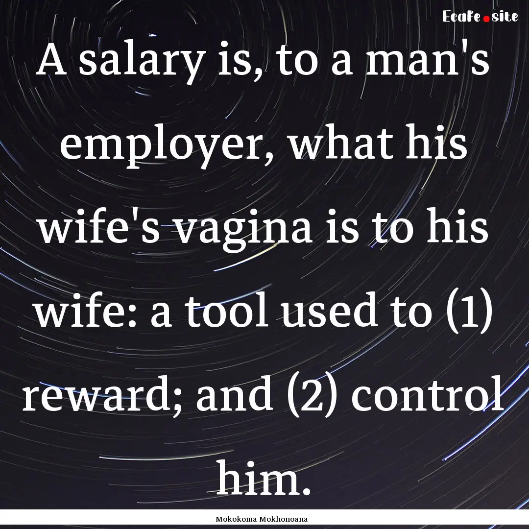 A salary is, to a man's employer, what his.... : Quote by Mokokoma Mokhonoana