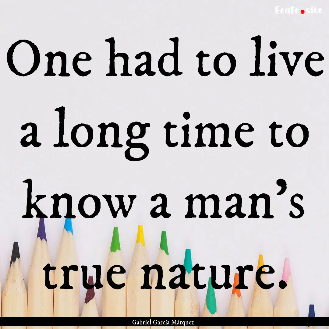 One had to live a long time to know a man's.... : Quote by Gabriel García Márquez