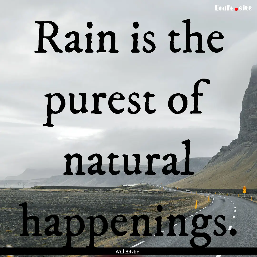 Rain is the purest of natural happenings..... : Quote by Will Advise