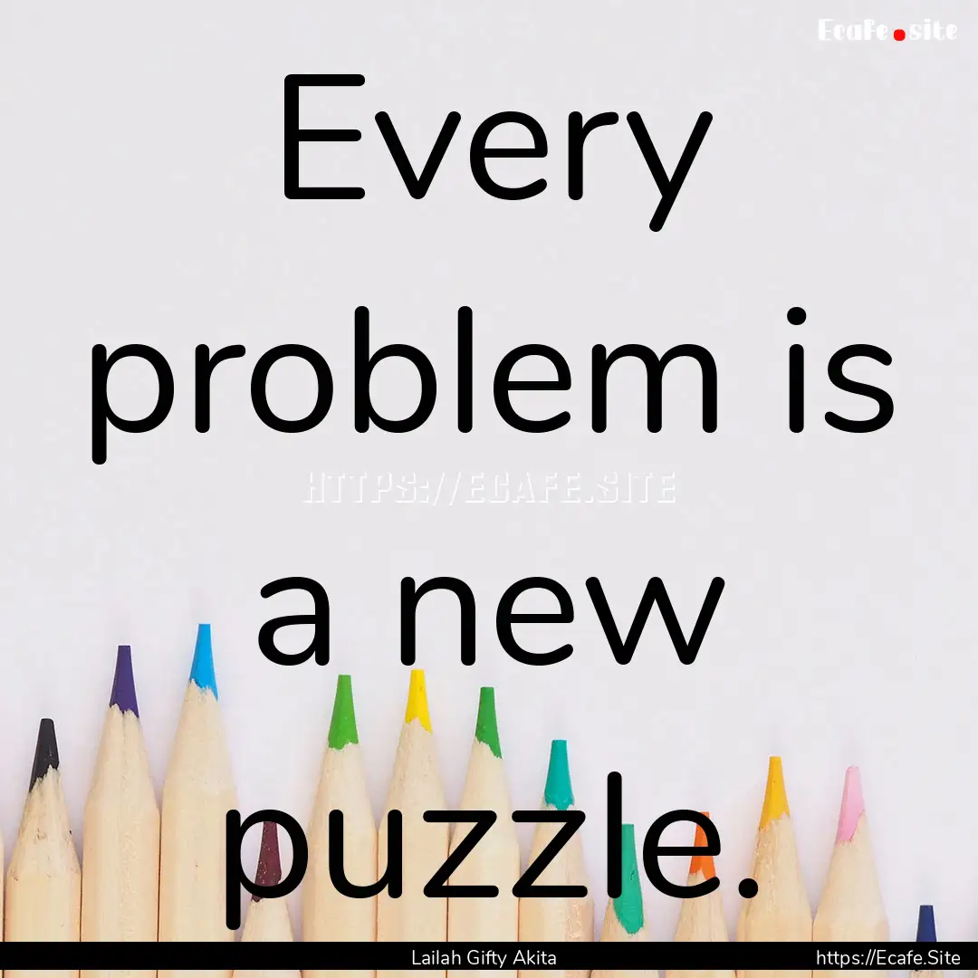 Every problem is a new puzzle. : Quote by Lailah Gifty Akita